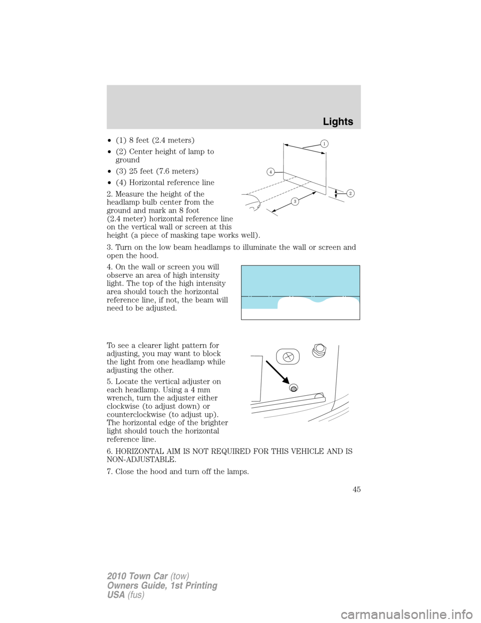LINCOLN TOWN CAR 2010 Service Manual •(1) 8 feet (2.4 meters)
•(2) Center height of lamp to
ground
•(3) 25 feet (7.6 meters)
•(4) Horizontal reference line
2. Measure the height of the
headlamp bulb center from the
ground and mar LINCOLN TOWN CAR 2010 Service Manual •(1) 8 feet (2.4 meters)
•(2) Center height of lamp to
ground
•(3) 25 feet (7.6 meters)
•(4) Horizontal reference line
2. Measure the height of the
headlamp bulb center from the
ground and mar