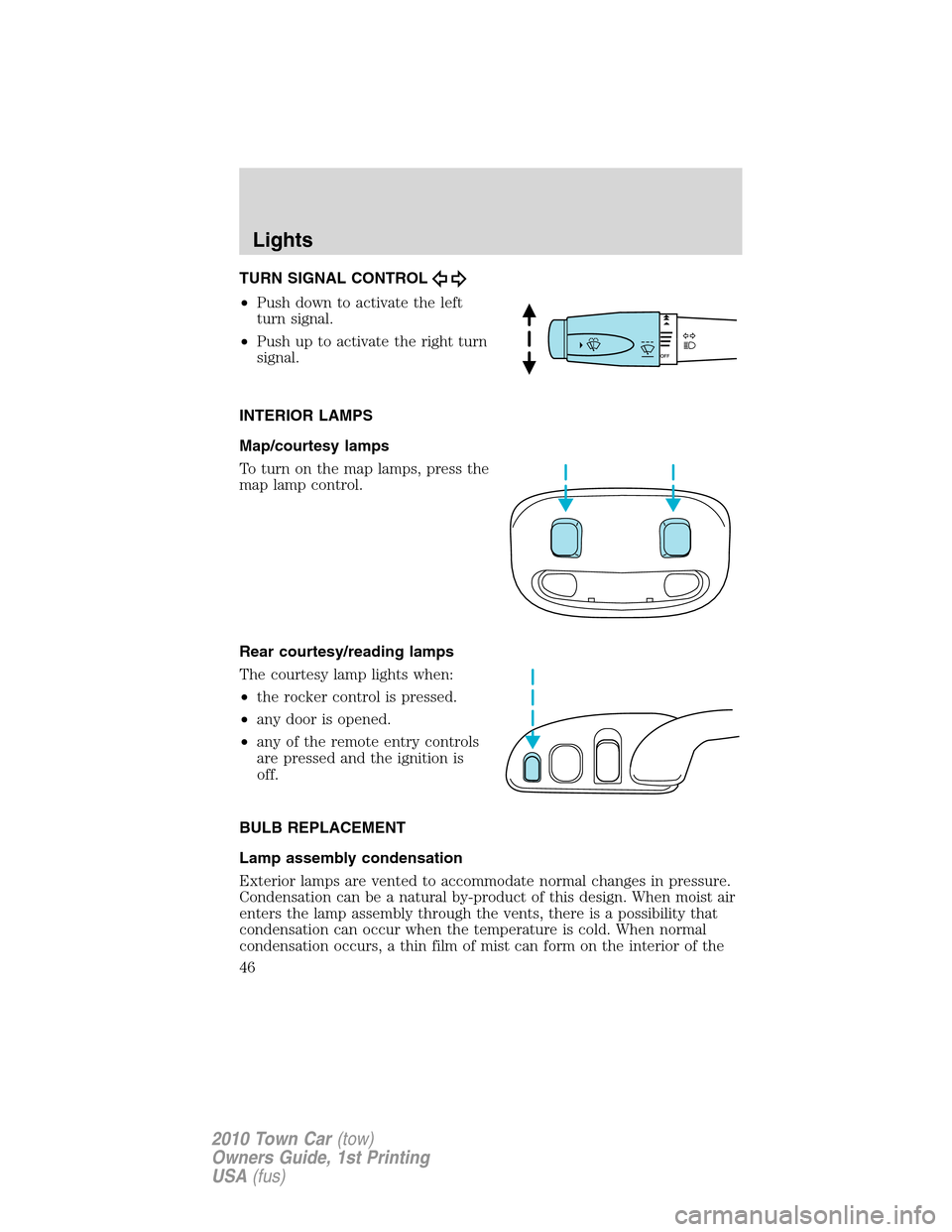 LINCOLN TOWN CAR 2010  Owners Manual TURN SIGNAL CONTROL
•Push down to activate the left
turn signal.
•Push up to activate the right turn
signal.
INTERIOR LAMPS
Map/courtesy lamps
To turn on the map lamps, press the
map lamp control.