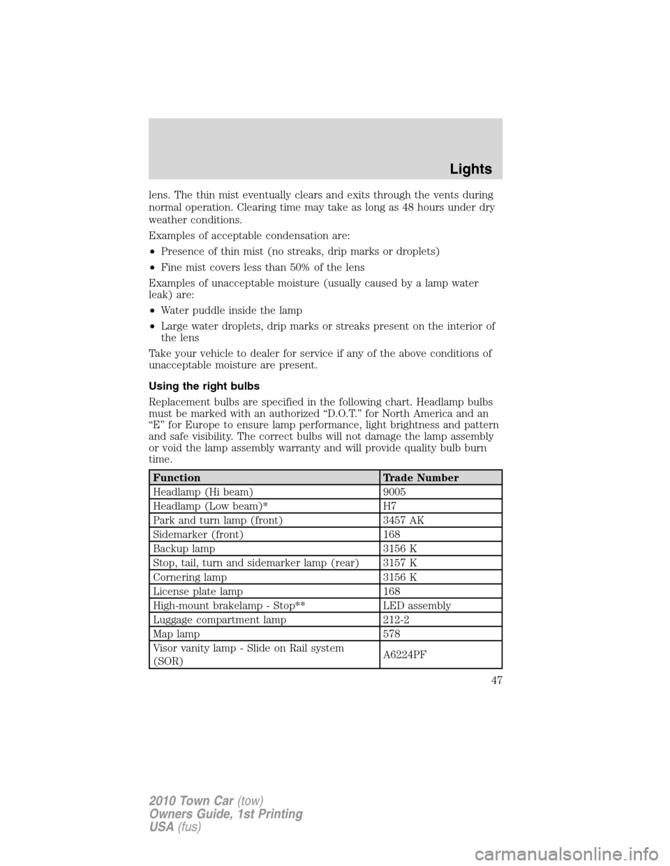 LINCOLN TOWN CAR 2010 Service Manual lens. The thin mist eventually clears and exits through the vents during
normal operation. Clearing time may take as long as 48 hours under dry
weather conditions.
Examples of acceptable condensation LINCOLN TOWN CAR 2010 Service Manual lens. The thin mist eventually clears and exits through the vents during
normal operation. Clearing time may take as long as 48 hours under dry
weather conditions.
Examples of acceptable condensation
