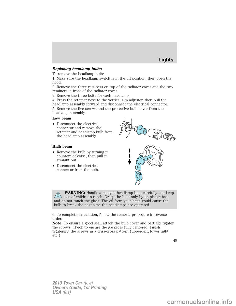 LINCOLN TOWN CAR 2010  Owners Manual Replacing headlamp bulbs
To remove the headlamp bulb:
1. Make sure the headlamp switch is in the off position, then open the
hood.
2. Remove the three retainers on top of the radiator cover and the tw