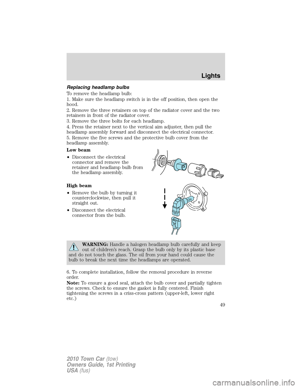 LINCOLN TOWN CAR 2010 Owners Manual Replacing headlamp bulbs
To remove the headlamp bulb:
1. Make sure the headlamp switch is in the off position, then open the
hood.
2. Remove the three retainers on top of the radiator cover and the tw