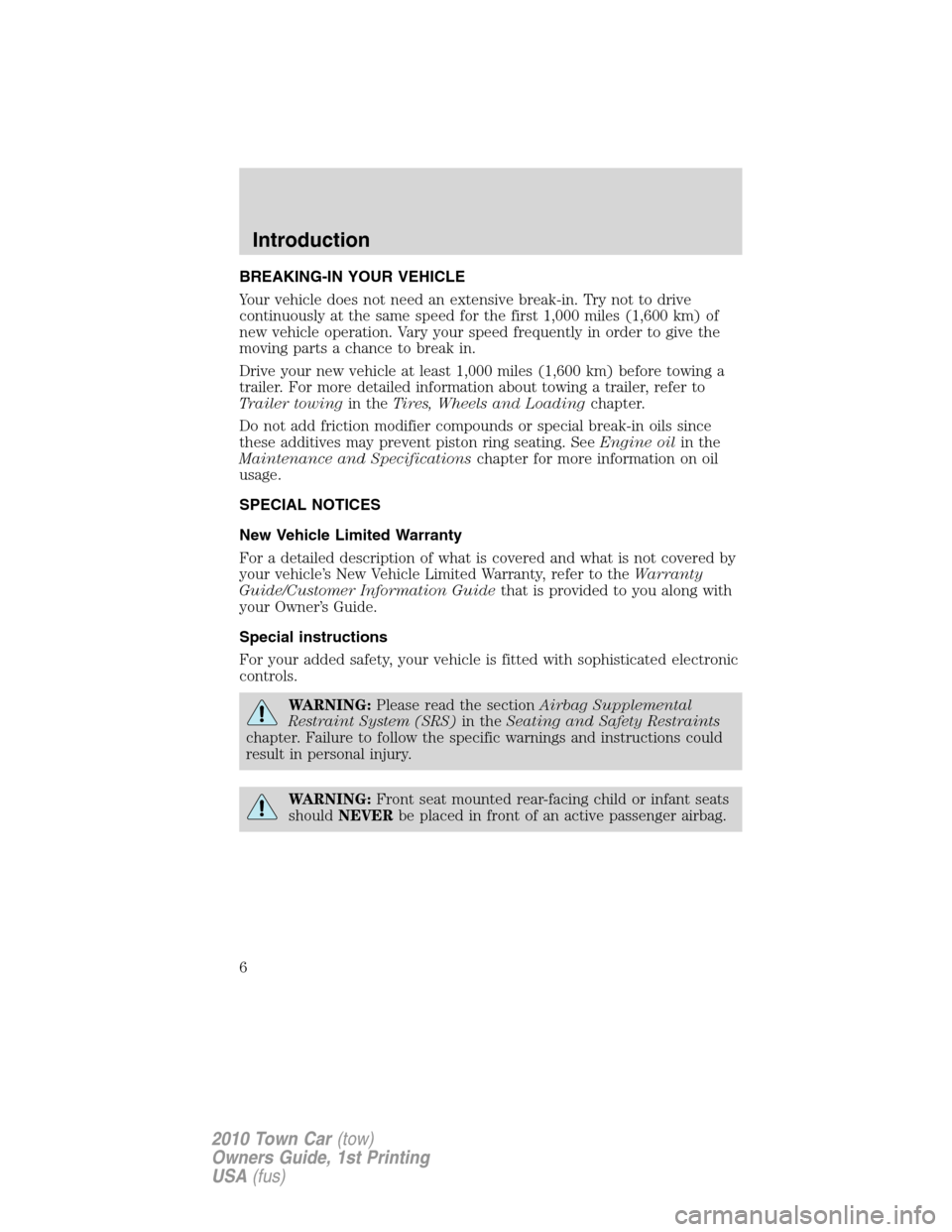 LINCOLN TOWN CAR 2010 Owners Manual BREAKING-IN YOUR VEHICLE
Your vehicle does not need an extensive break-in. Try not to drive
continuously at the same speed for the first 1,000 miles (1,600 km) of
new vehicle operation. Vary your spee LINCOLN TOWN CAR 2010 Owners Manual BREAKING-IN YOUR VEHICLE
Your vehicle does not need an extensive break-in. Try not to drive
continuously at the same speed for the first 1,000 miles (1,600 km) of
new vehicle operation. Vary your spee