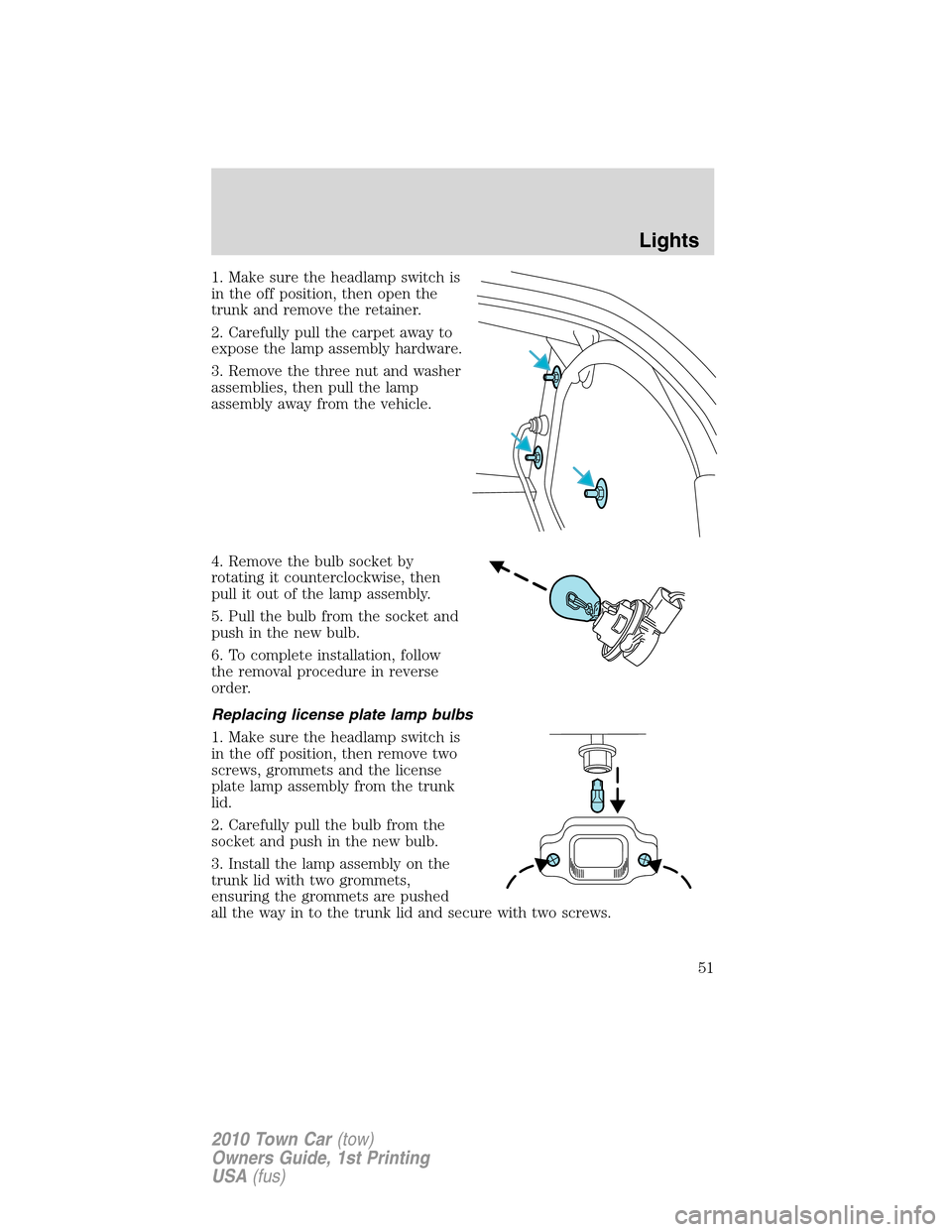 LINCOLN TOWN CAR 2010 Workshop Manual 1. Make sure the headlamp switch is
in the off position, then open the
trunk and remove the retainer.
2. Carefully pull the carpet away to
expose the lamp assembly hardware.
3. Remove the three nut an LINCOLN TOWN CAR 2010 Workshop Manual 1. Make sure the headlamp switch is
in the off position, then open the
trunk and remove the retainer.
2. Carefully pull the carpet away to
expose the lamp assembly hardware.
3. Remove the three nut an