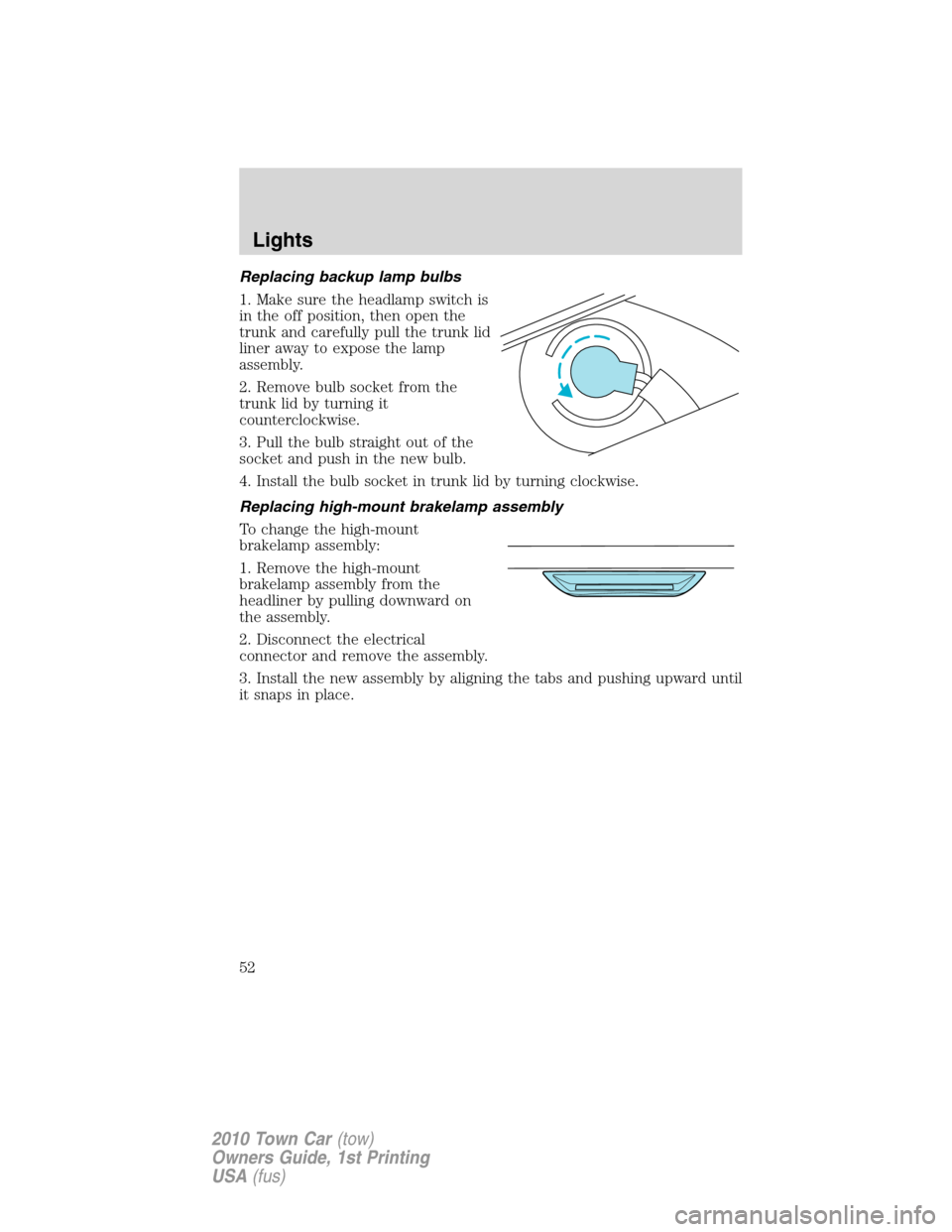 LINCOLN TOWN CAR 2010 Workshop Manual Replacing backup lamp bulbs
1. Make sure the headlamp switch is
in the off position, then open the
trunk and carefully pull the trunk lid
liner away to expose the lamp
assembly.
2. Remove bulb socket 