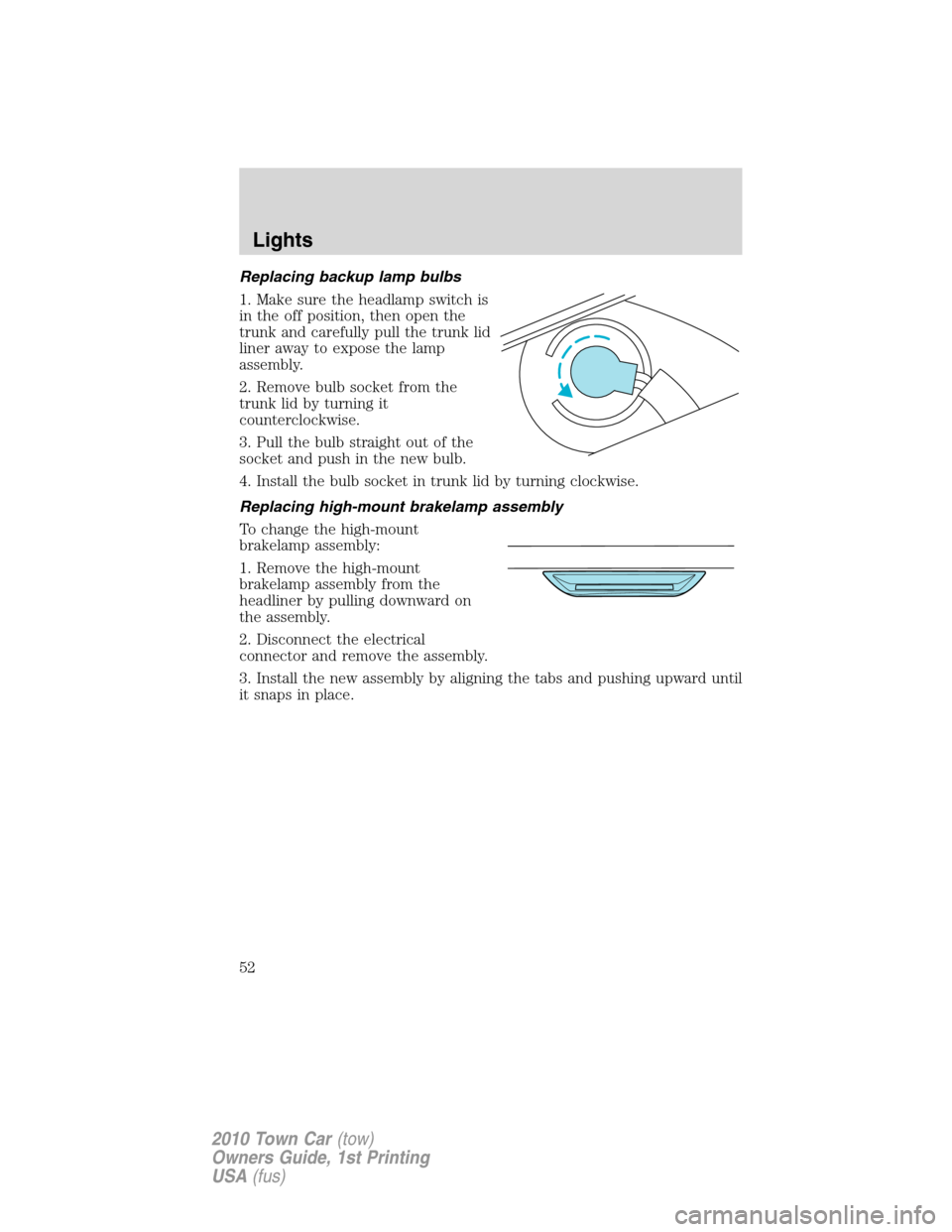LINCOLN TOWN CAR 2010 Workshop Manual Replacing backup lamp bulbs
1. Make sure the headlamp switch is
in the off position, then open the
trunk and carefully pull the trunk lid
liner away to expose the lamp
assembly.
2. Remove bulb socket LINCOLN TOWN CAR 2010 Workshop Manual Replacing backup lamp bulbs
1. Make sure the headlamp switch is
in the off position, then open the
trunk and carefully pull the trunk lid
liner away to expose the lamp
assembly.
2. Remove bulb socket