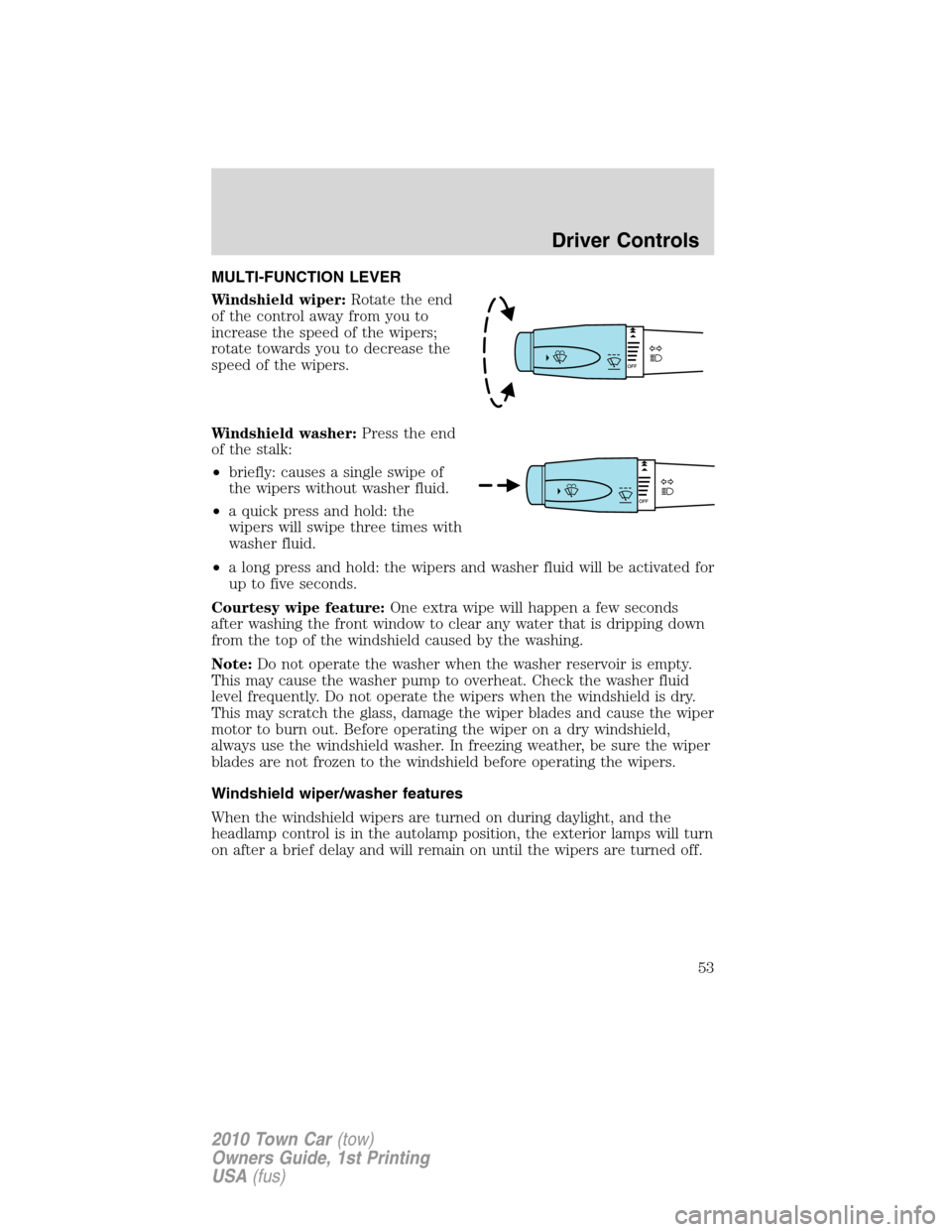 LINCOLN TOWN CAR 2010 Workshop Manual MULTI-FUNCTION LEVER
Windshield wiper:Rotate the end
of the control away from you to
increase the speed of the wipers;
rotate towards you to decrease the
speed of the wipers.
Windshield washer:Press t