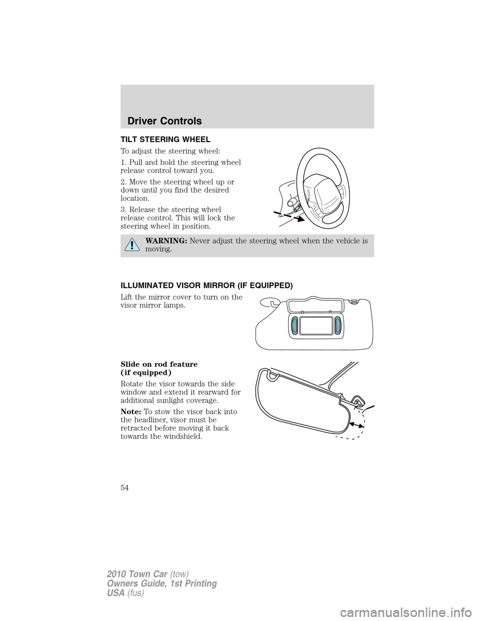 LINCOLN TOWN CAR 2010 Workshop Manual TILT STEERING WHEEL
To adjust the steering wheel:
1. Pull and hold the steering wheel
release control toward you.
2. Move the steering wheel up or
down until you find the desired
location.
3. Release 