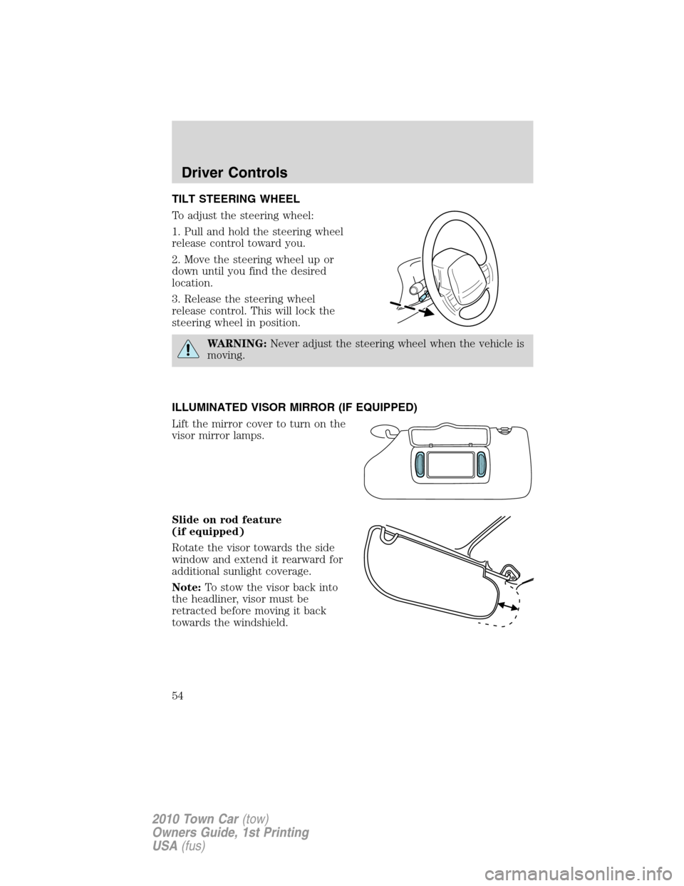 LINCOLN TOWN CAR 2010 Owners Manual TILT STEERING WHEEL
To adjust the steering wheel:
1. Pull and hold the steering wheel
release control toward you.
2. Move the steering wheel up or
down until you find the desired
location.
3. Release 