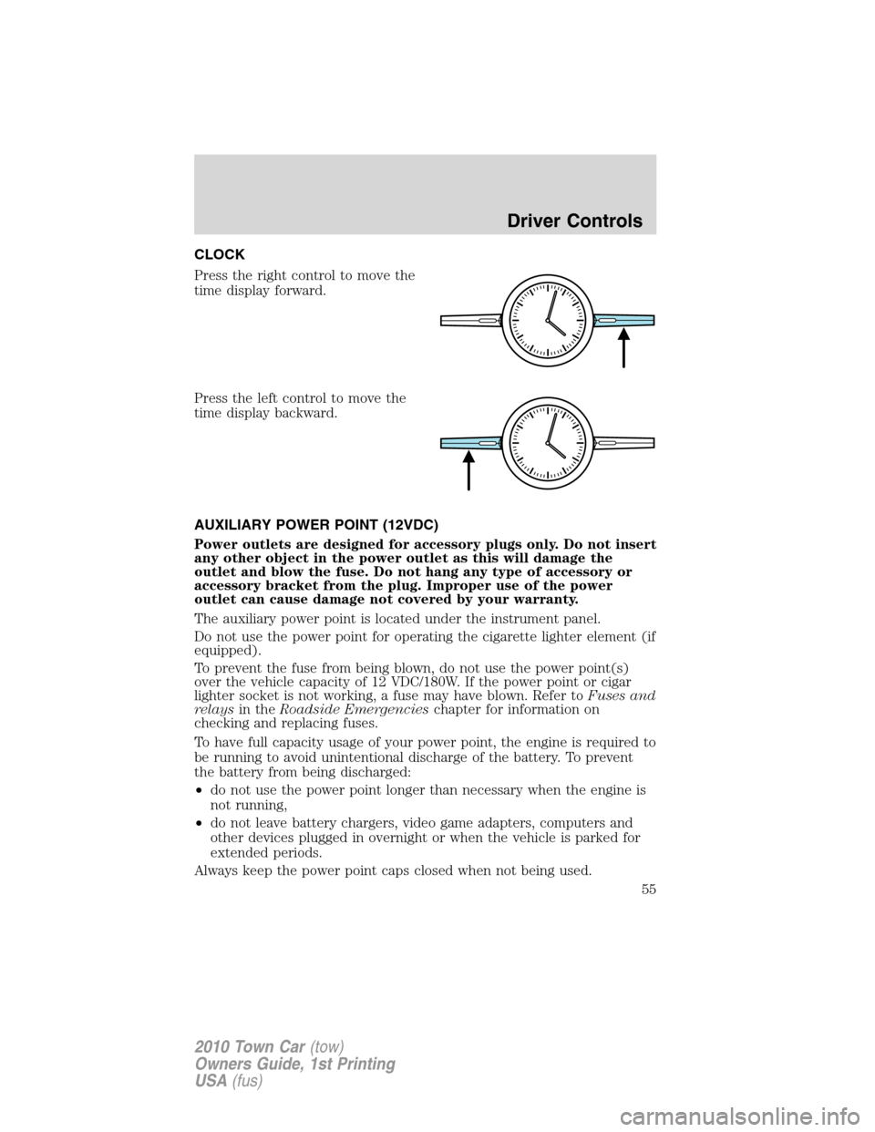 LINCOLN TOWN CAR 2010 Workshop Manual CLOCK
Press the right control to move the
time display forward.
Press the left control to move the
time display backward.
AUXILIARY POWER POINT (12VDC)
Power outlets are designed for accessory plugs o LINCOLN TOWN CAR 2010 Workshop Manual CLOCK
Press the right control to move the
time display forward.
Press the left control to move the
time display backward.
AUXILIARY POWER POINT (12VDC)
Power outlets are designed for accessory plugs o