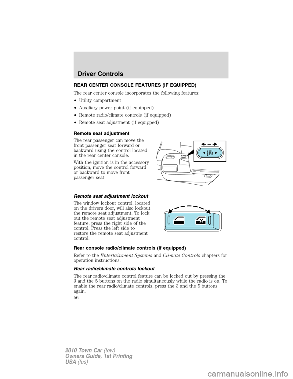 LINCOLN TOWN CAR 2010 Workshop Manual REAR CENTER CONSOLE FEATURES (IF EQUIPPED)
The rear center console incorporates the following features:
•Utility compartment
•Auxiliary power point (if equipped)
•Remote radio/climate controls ( LINCOLN TOWN CAR 2010 Workshop Manual REAR CENTER CONSOLE FEATURES (IF EQUIPPED)
The rear center console incorporates the following features:
•Utility compartment
•Auxiliary power point (if equipped)
•Remote radio/climate controls (