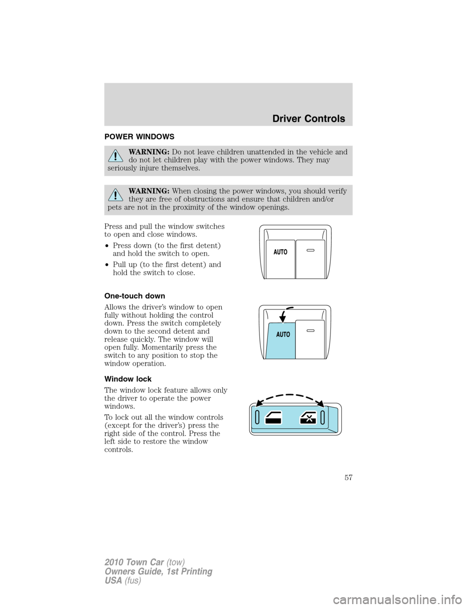 LINCOLN TOWN CAR 2010 Owners Manual POWER WINDOWS
WARNING:Do not leave children unattended in the vehicle and
do not let children play with the power windows. They may
seriously injure themselves.
WARNING:When closing the power windows,