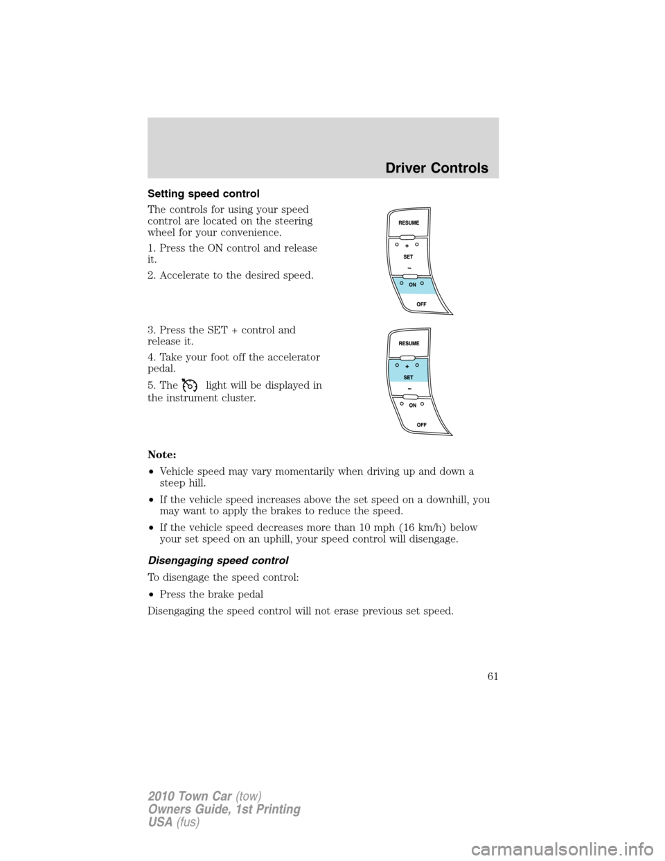 LINCOLN TOWN CAR 2010  Owners Manual Setting speed control
The controls for using your speed
control are located on the steering
wheel for your convenience.
1. Press the ON control and release
it.
2. Accelerate to the desired speed.
3. P