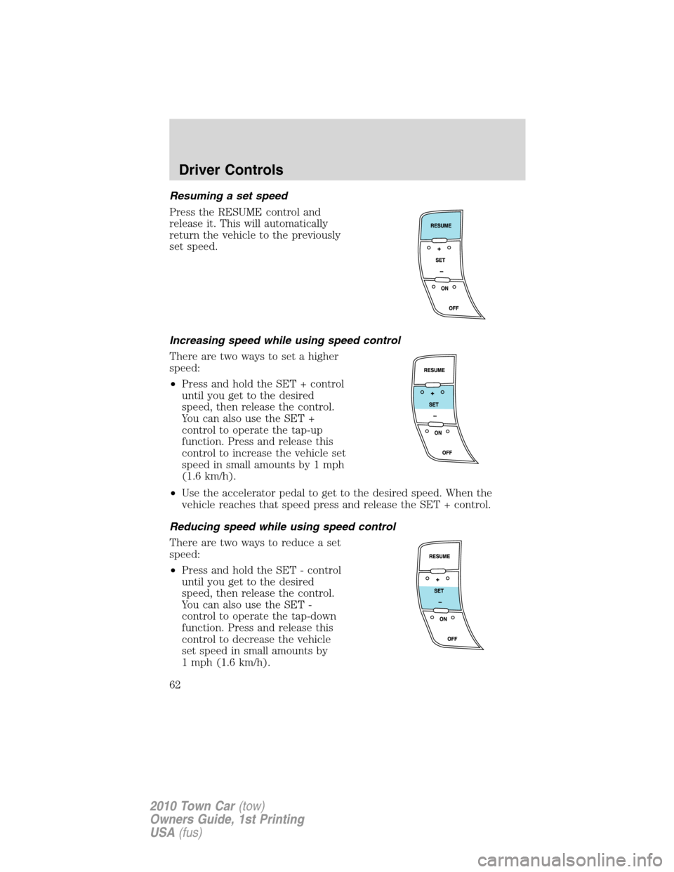 LINCOLN TOWN CAR 2010 Repair Manual Resuming a set speed
Press the RESUME control and
release it. This will automatically
return the vehicle to the previously
set speed.
Increasing speed while using speed control
There are two ways to s