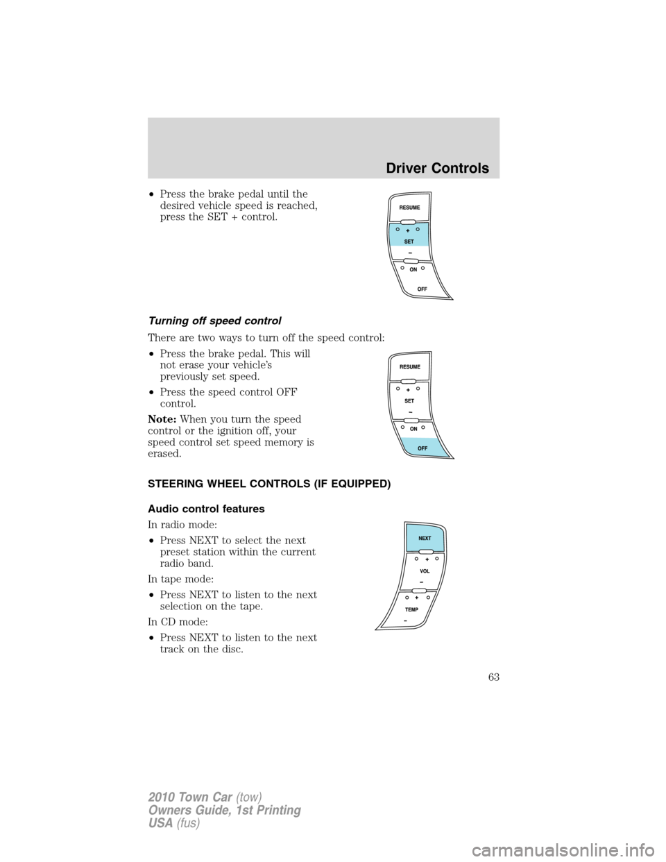 LINCOLN TOWN CAR 2010 Repair Manual •Press the brake pedal until the
desired vehicle speed is reached,
press the SET + control.
Turning off speed control
There are two ways to turn off the speed control:
•Press the brake pedal. This