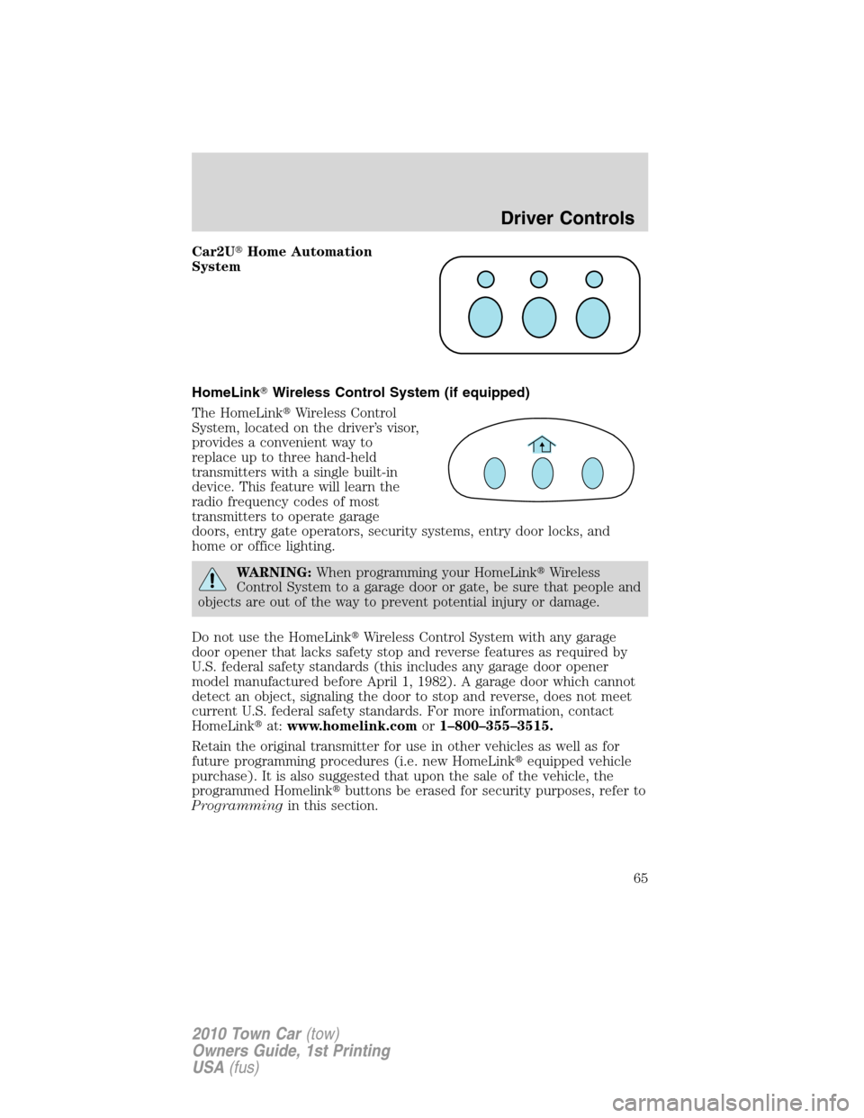 LINCOLN TOWN CAR 2010  Owners Manual Car2UHome Automation
System
HomeLinkWireless Control System (if equipped)
The HomeLinkWireless Control
System, located on the driver’s visor,
provides a convenient way to
replace up to three hand