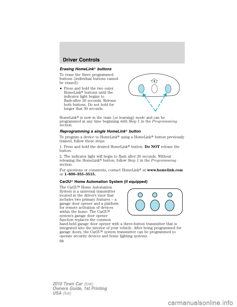 LINCOLN TOWN CAR 2010 Repair Manual Erasing HomeLinkbuttons
To erase the three programmed
buttons (individual buttons cannot
be erased):
•Press and hold the two outer
HomeLinkbuttons until the
indicator light begins to
flash-after 2