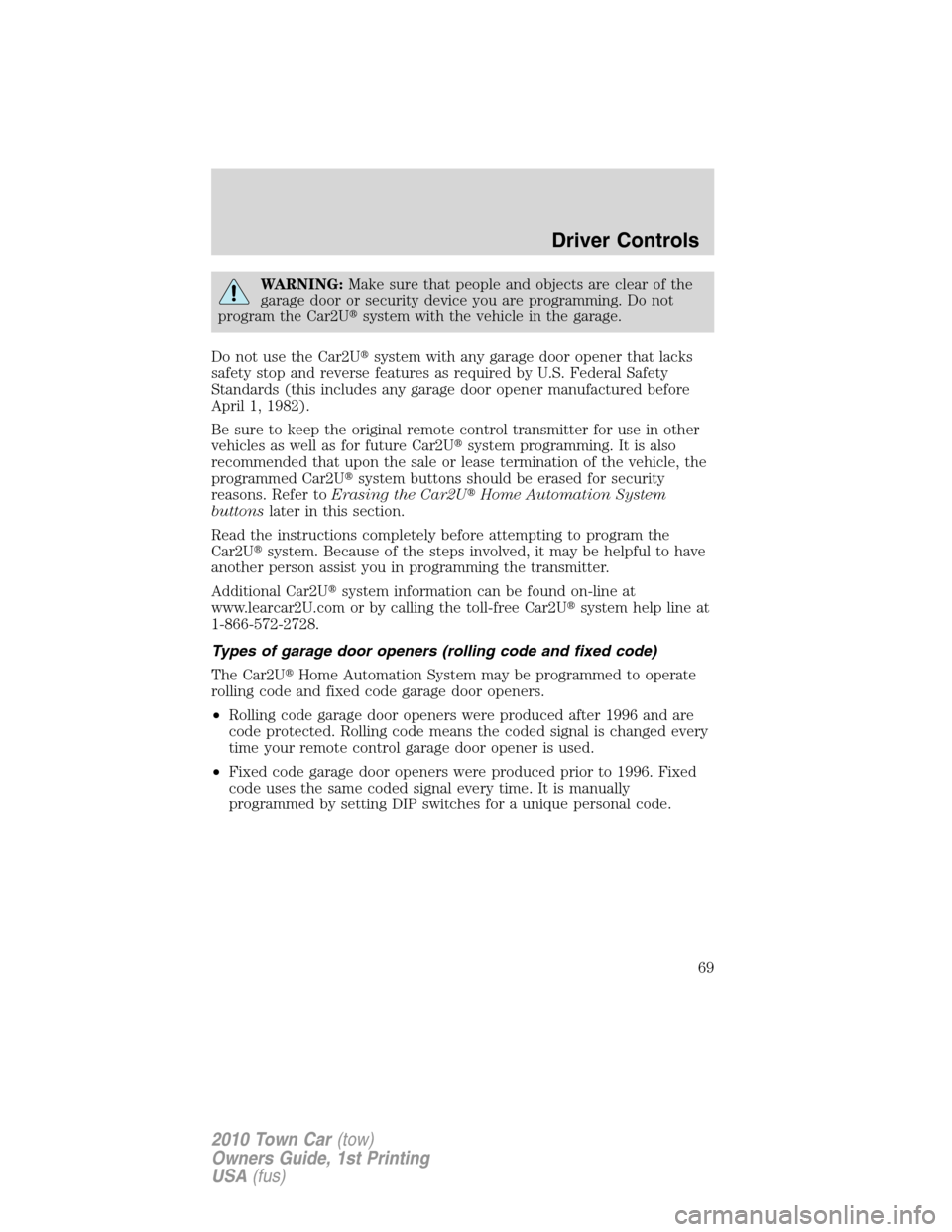 LINCOLN TOWN CAR 2010 Owners Manual WARNING:Make sure that people and objects are clear of the
garage door or security device you are programming. Do not
program the Car2Usystem with the vehicle in the garage.
Do not use the Car2Usyst