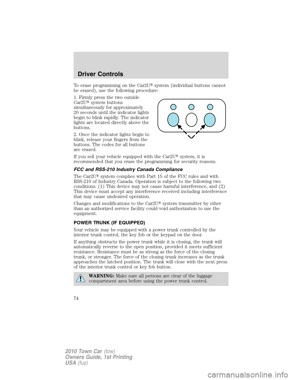 LINCOLN TOWN CAR 2010 Owners Manual To erase programming on the Car2Usystem (individual buttons cannot
be erased), use the following procedure:
1. Firmly press the two outside
Car2Usystem buttons
simultaneously for approximately
20 se