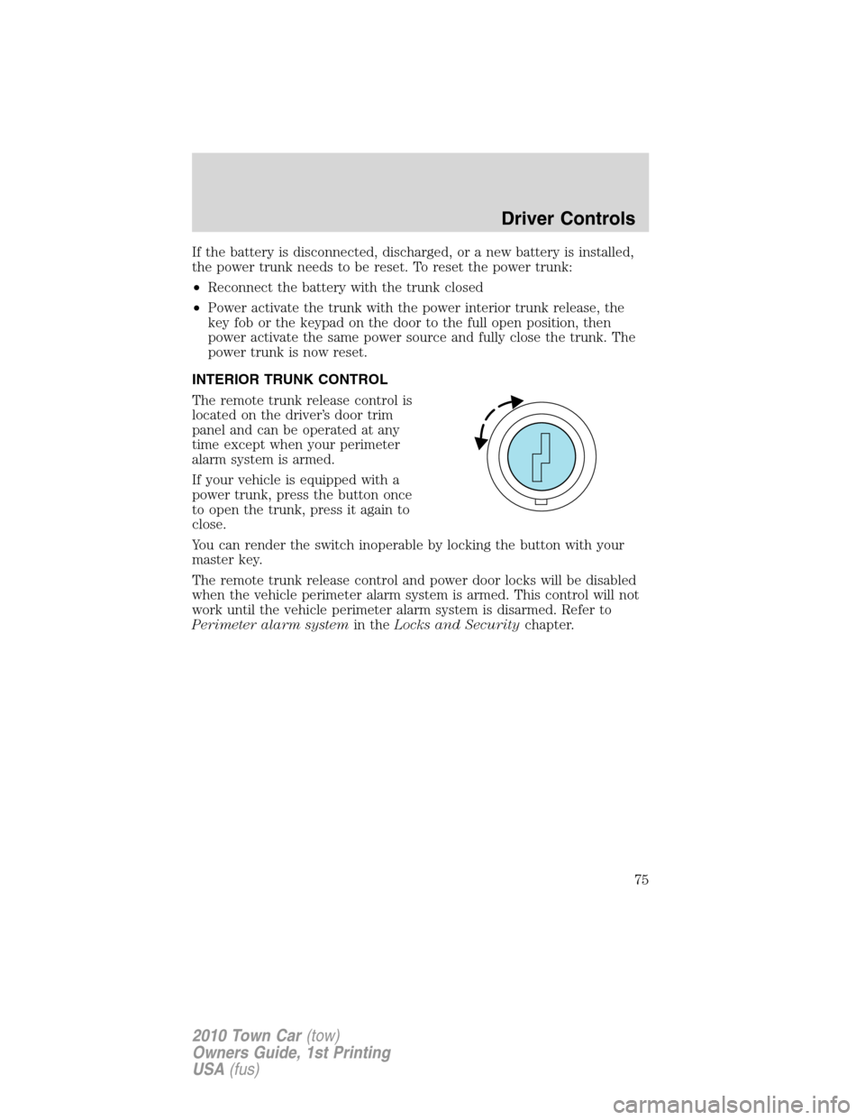 LINCOLN TOWN CAR 2010  Owners Manual If the battery is disconnected, discharged, or a new battery is installed,
the power trunk needs to be reset. To reset the power trunk:
•Reconnect the battery with the trunk closed
•Power activate
