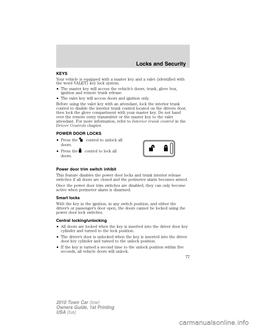 LINCOLN TOWN CAR 2010 Manual PDF KEYS
Your vehicle is equipped with a master key and a valet (identified with
the word VALET) key lock system.
•The master key will access the vehicle’s doors, trunk, glove box,
ignition and remote