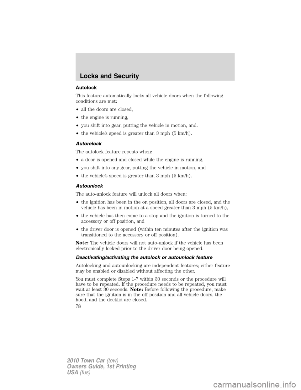 LINCOLN TOWN CAR 2010 User Guide Autolock
This feature automatically locks all vehicle doors when the following
conditions are met:
•all the doors are closed,
•the engine is running,
•you shift into gear, putting the vehicle in