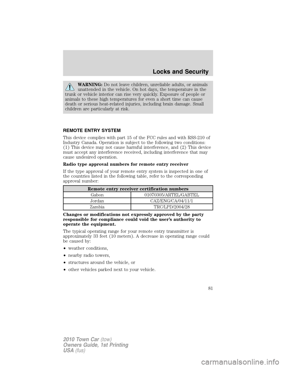 LINCOLN TOWN CAR 2010 Owners Manual WARNING:Do not leave children, unreliable adults, or animals
unattended in the vehicle. On hot days, the temperature in the
trunk or vehicle interior can rise very quickly. Exposure of people or
anima