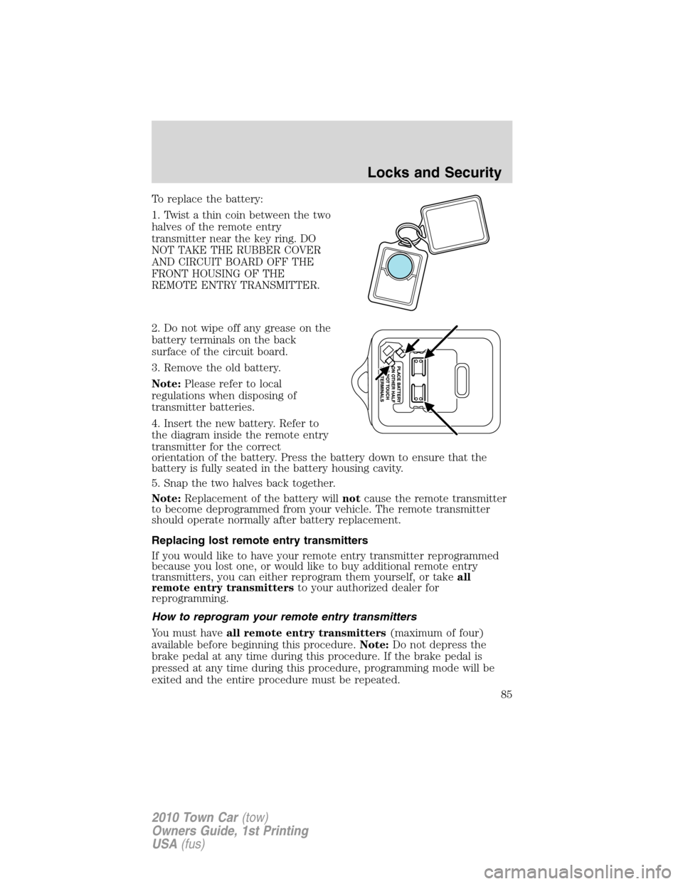 LINCOLN TOWN CAR 2010 Manual Online To replace the battery:
1. Twist a thin coin between the two
halves of the remote entry
transmitter near the key ring. DO
NOT TAKE THE RUBBER COVER
AND CIRCUIT BOARD OFF THE
FRONT HOUSING OF THE
REMOT LINCOLN TOWN CAR 2010 Manual Online To replace the battery:
1. Twist a thin coin between the two
halves of the remote entry
transmitter near the key ring. DO
NOT TAKE THE RUBBER COVER
AND CIRCUIT BOARD OFF THE
FRONT HOUSING OF THE
REMOT