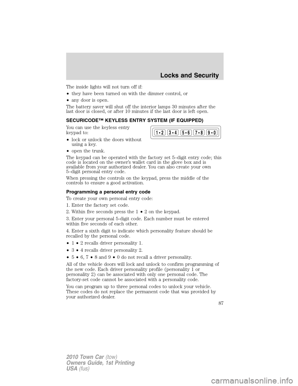 LINCOLN TOWN CAR 2010 User Guide The inside lights will not turn off if:
•they have been turned on with the dimmer control, or
•any door is open.
The battery saver will shut off the interior lamps 30 minutes after the
last door i