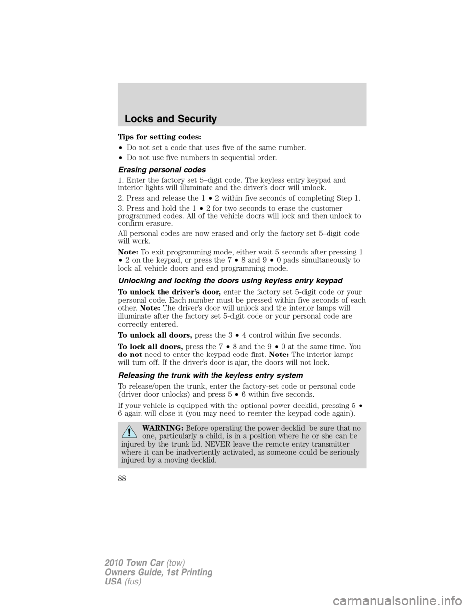 LINCOLN TOWN CAR 2010 User Guide Tips for setting codes:
•Do not set a code that uses five of the same number.
•Do not use five numbers in sequential order.
Erasing personal codes
1. Enter the factory set 5–digit code. The keyl