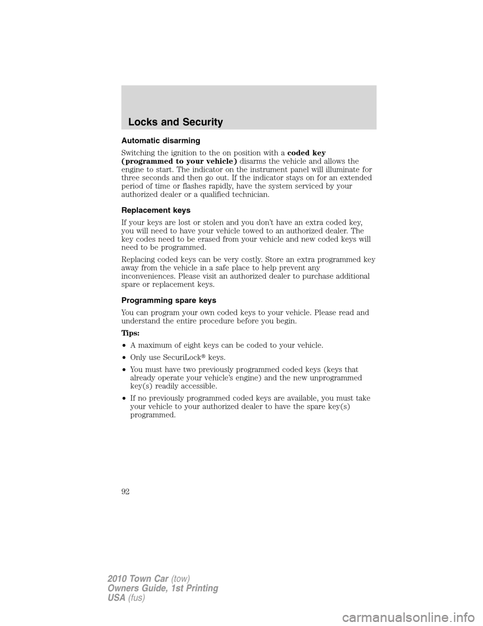 LINCOLN TOWN CAR 2010  Owners Manual Automatic disarming
Switching the ignition to the on position with acoded key
(programmed to your vehicle)disarms the vehicle and allows the
engine to start. The indicator on the instrument panel will