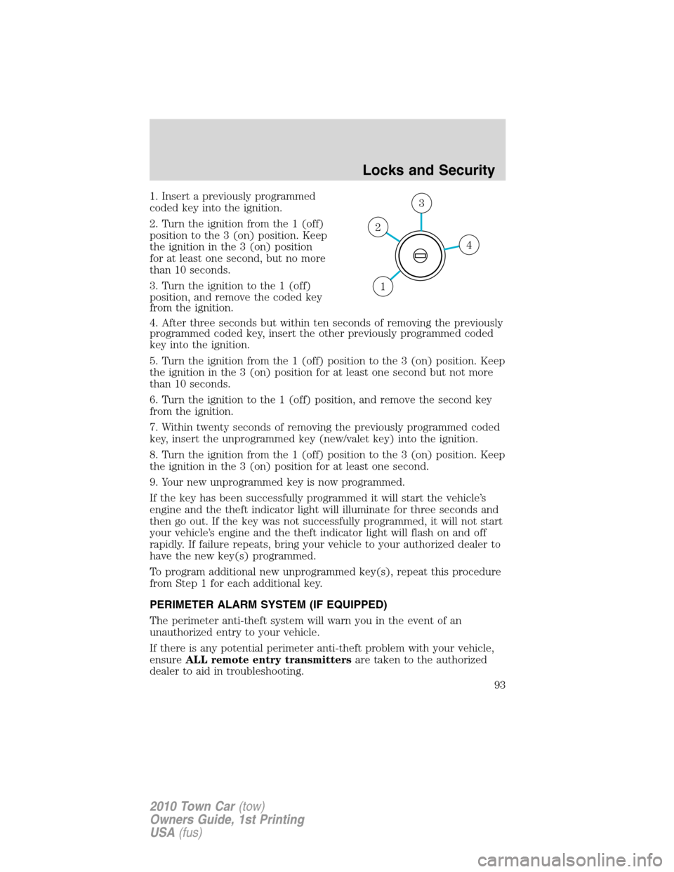 LINCOLN TOWN CAR 2010 User Guide 1. Insert a previously programmed
coded key into the ignition.
2. Turn the ignition from the 1 (off)
position to the 3 (on) position. Keep
the ignition in the 3 (on) position
for at least one second, 