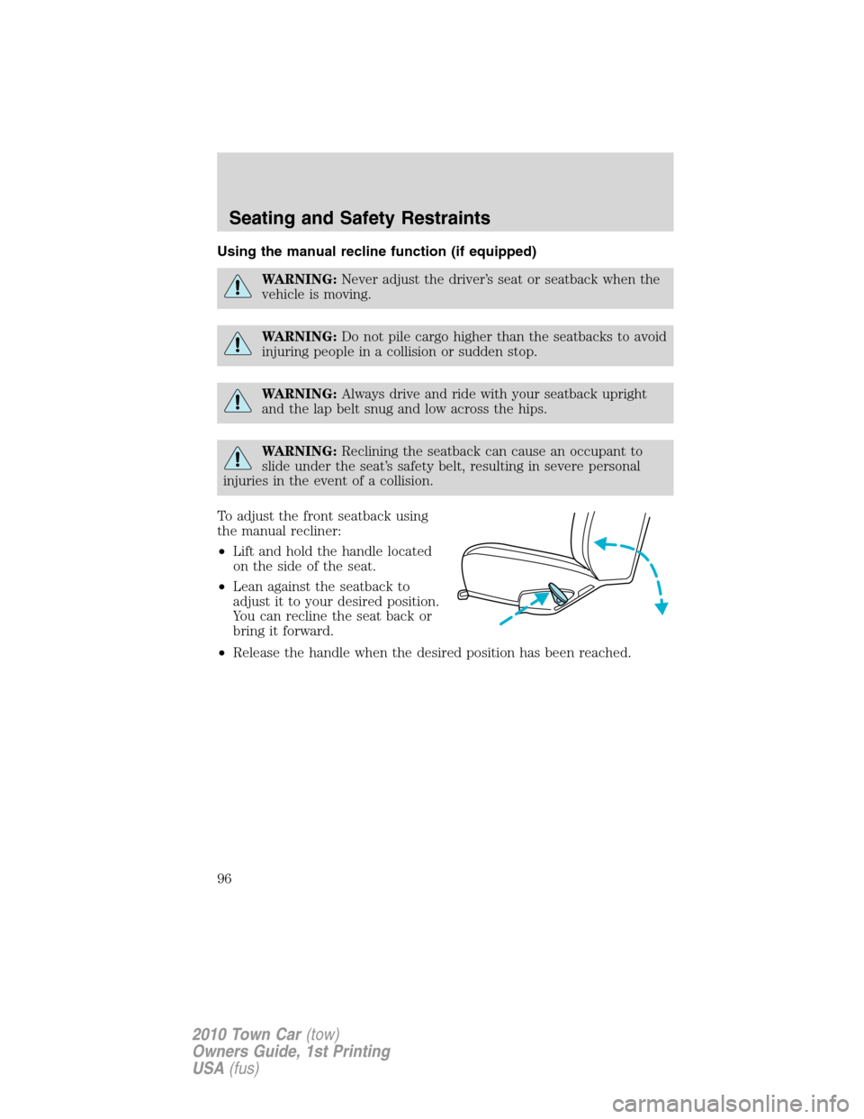 LINCOLN TOWN CAR 2010 Owners Guide Using the manual recline function (if equipped)
WARNING:Never adjust the driver’s seat or seatback when the
vehicle is moving.
WARNING:Do not pile cargo higher than the seatbacks to avoid
injuring p