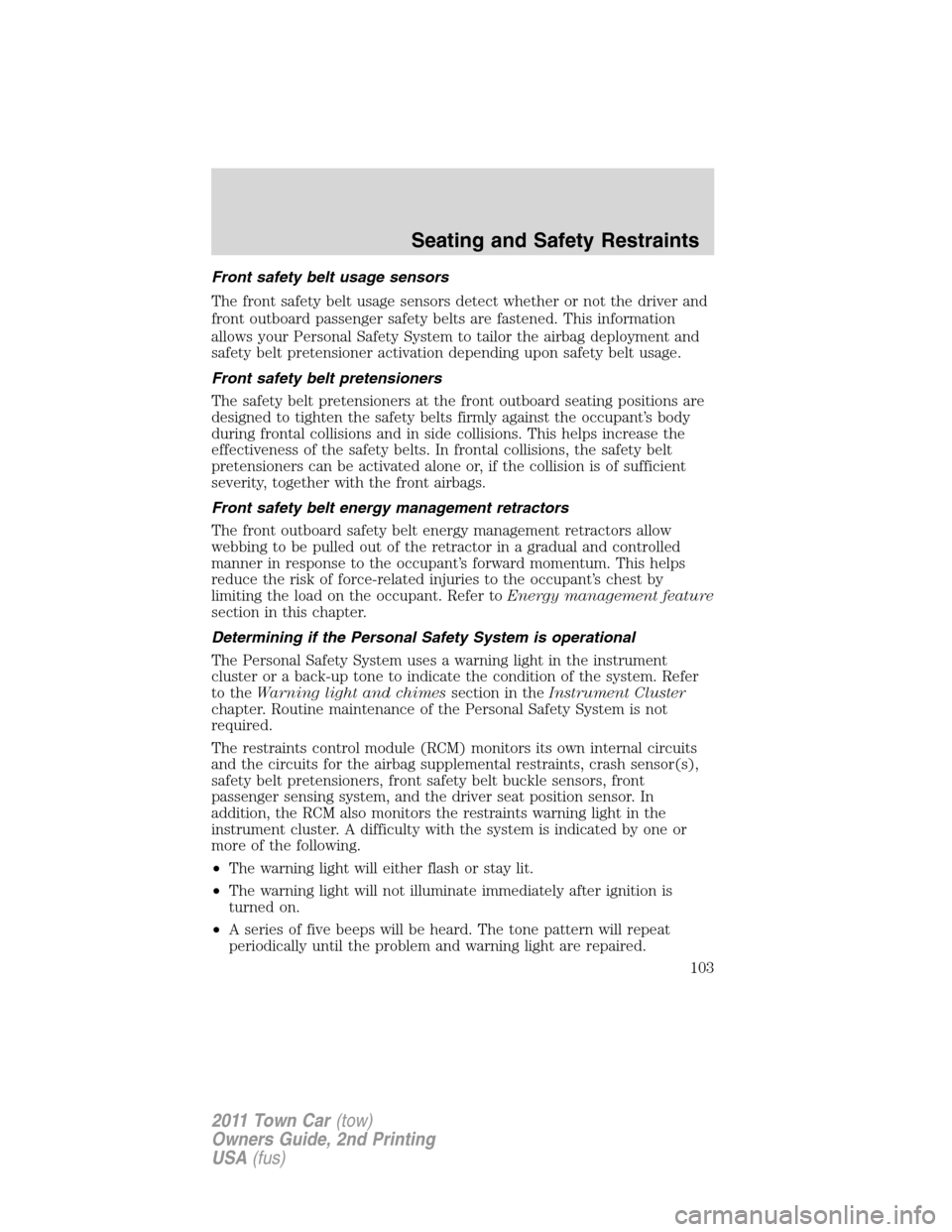 LINCOLN TOWN CAR 2011  Owners Manual Front safety belt usage sensors
The front safety belt usage sensors detect whether or not the driver and
front outboard passenger safety belts are fastened. This information
allows your Personal Safet