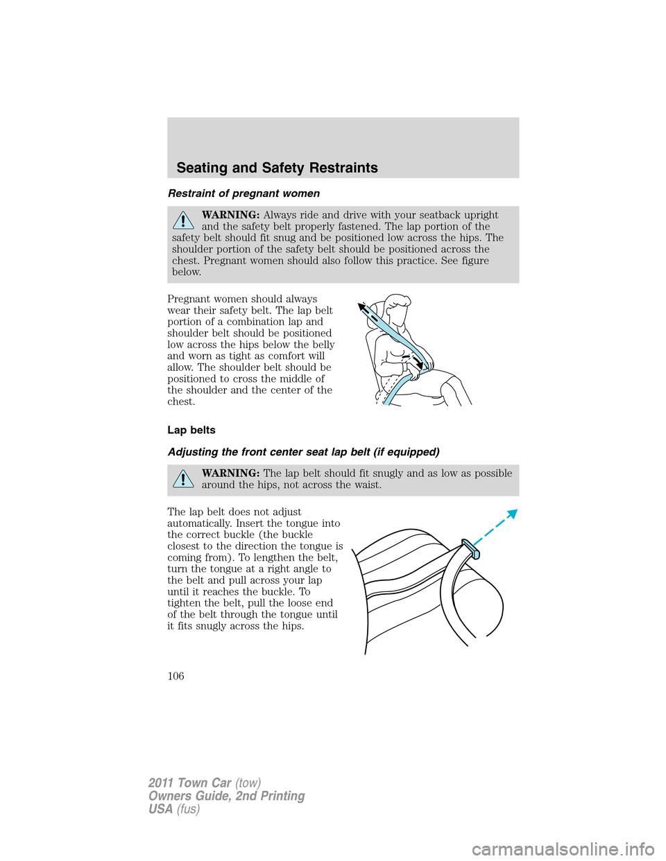 LINCOLN TOWN CAR 2011 Owners Manual Restraint of pregnant women
WARNING:Always ride and drive with your seatback upright
and the safety belt properly fastened. The lap portion of the
safety belt should fit snug and be positioned low acr LINCOLN TOWN CAR 2011 Owners Manual Restraint of pregnant women
WARNING:Always ride and drive with your seatback upright
and the safety belt properly fastened. The lap portion of the
safety belt should fit snug and be positioned low acr
