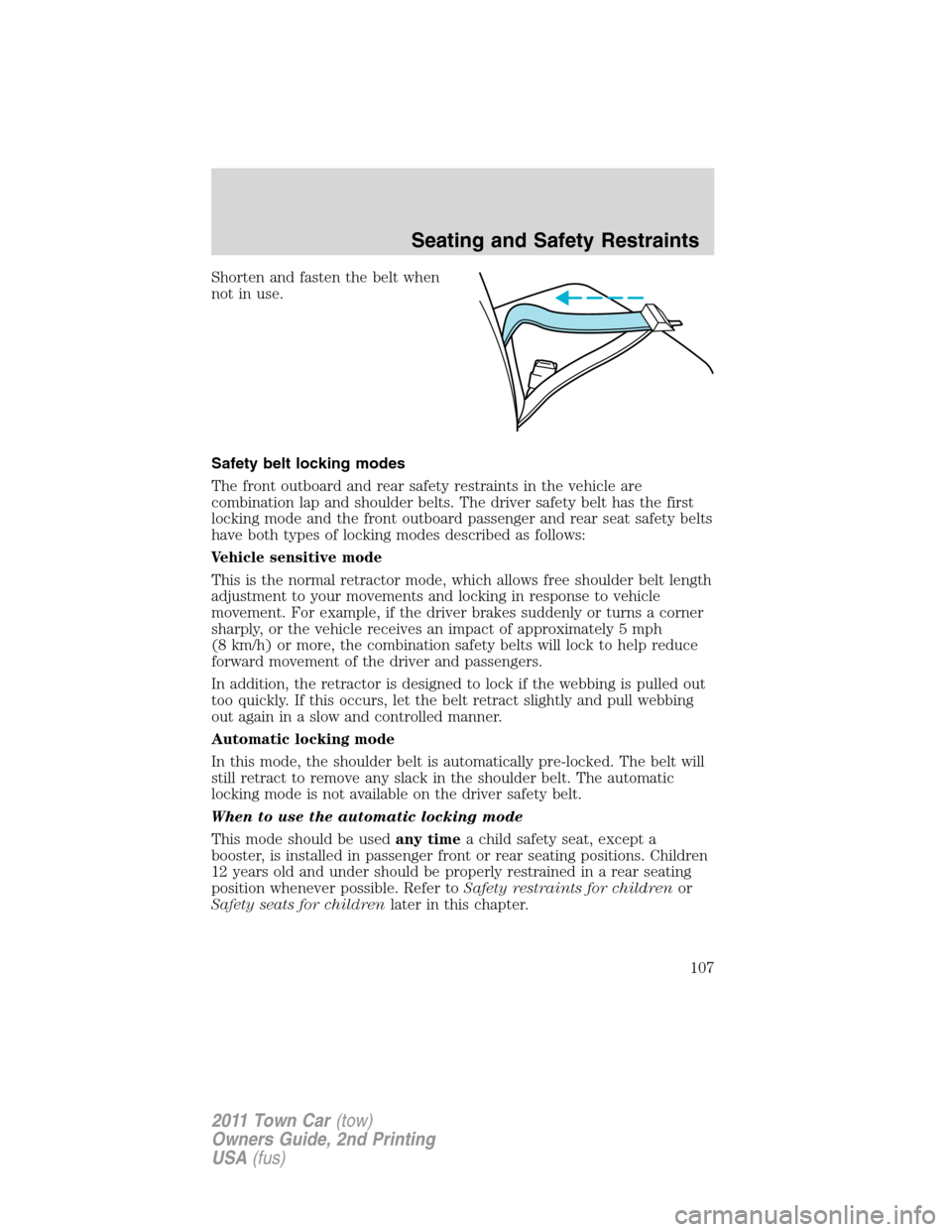 LINCOLN TOWN CAR 2011 Owners Manual Shorten and fasten the belt when
not in use.
Safety belt locking modes
The front outboard and rear safety restraints in the vehicle are
combination lap and shoulder belts. The driver safety belt has t LINCOLN TOWN CAR 2011 Owners Manual Shorten and fasten the belt when
not in use.
Safety belt locking modes
The front outboard and rear safety restraints in the vehicle are
combination lap and shoulder belts. The driver safety belt has t