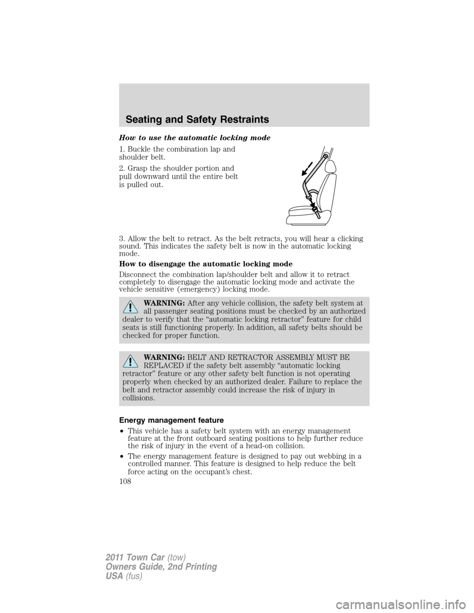 LINCOLN TOWN CAR 2011 Service Manual How to use the automatic locking mode
1. Buckle the combination lap and
shoulder belt.
2. Grasp the shoulder portion and
pull downward until the entire belt
is pulled out.
3. Allow the belt to retract
