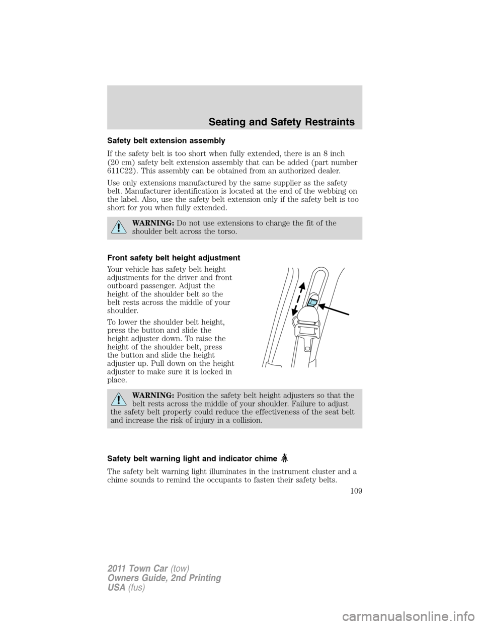 LINCOLN TOWN CAR 2011 Owners Manual Safety belt extension assembly
If the safety belt is too short when fully extended, there is an 8 inch
(20 cm) safety belt extension assembly that can be added (part number
611C22). This assembly can LINCOLN TOWN CAR 2011 Owners Manual Safety belt extension assembly
If the safety belt is too short when fully extended, there is an 8 inch
(20 cm) safety belt extension assembly that can be added (part number
611C22). This assembly can