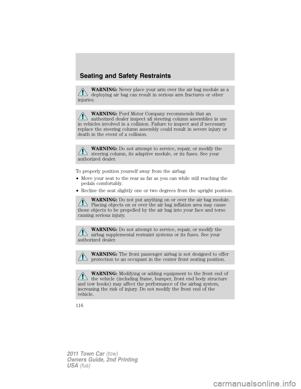 LINCOLN TOWN CAR 2011  Owners Manual WARNING:Never place your arm over the air bag module as a
deploying air bag can result in serious arm fractures or other
injuries.
WARNING:Ford Motor Company recommends that an
authorized dealer inspe