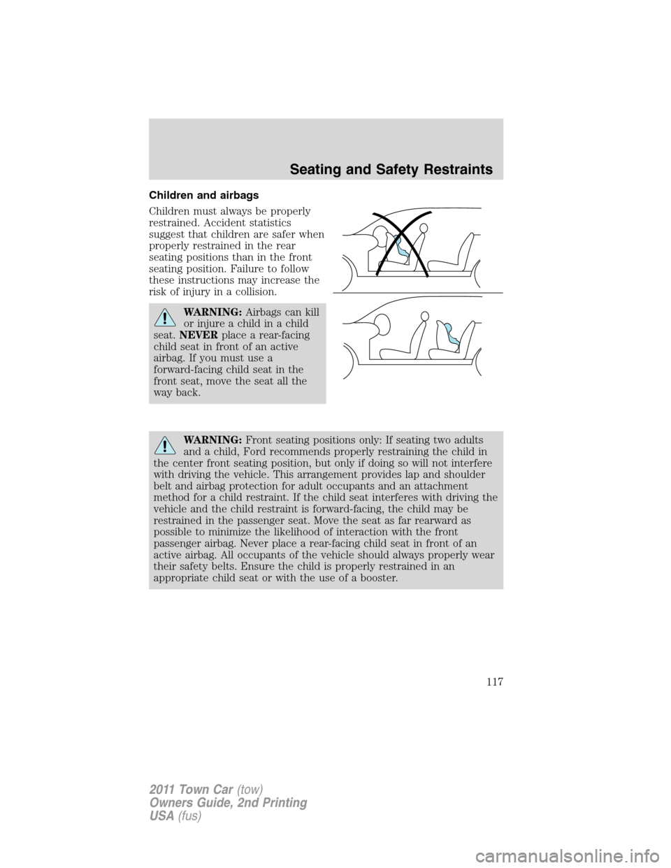 LINCOLN TOWN CAR 2011  Owners Manual Children and airbags
Children must always be properly
restrained. Accident statistics
suggest that children are safer when
properly restrained in the rear
seating positions than in the front
seating p