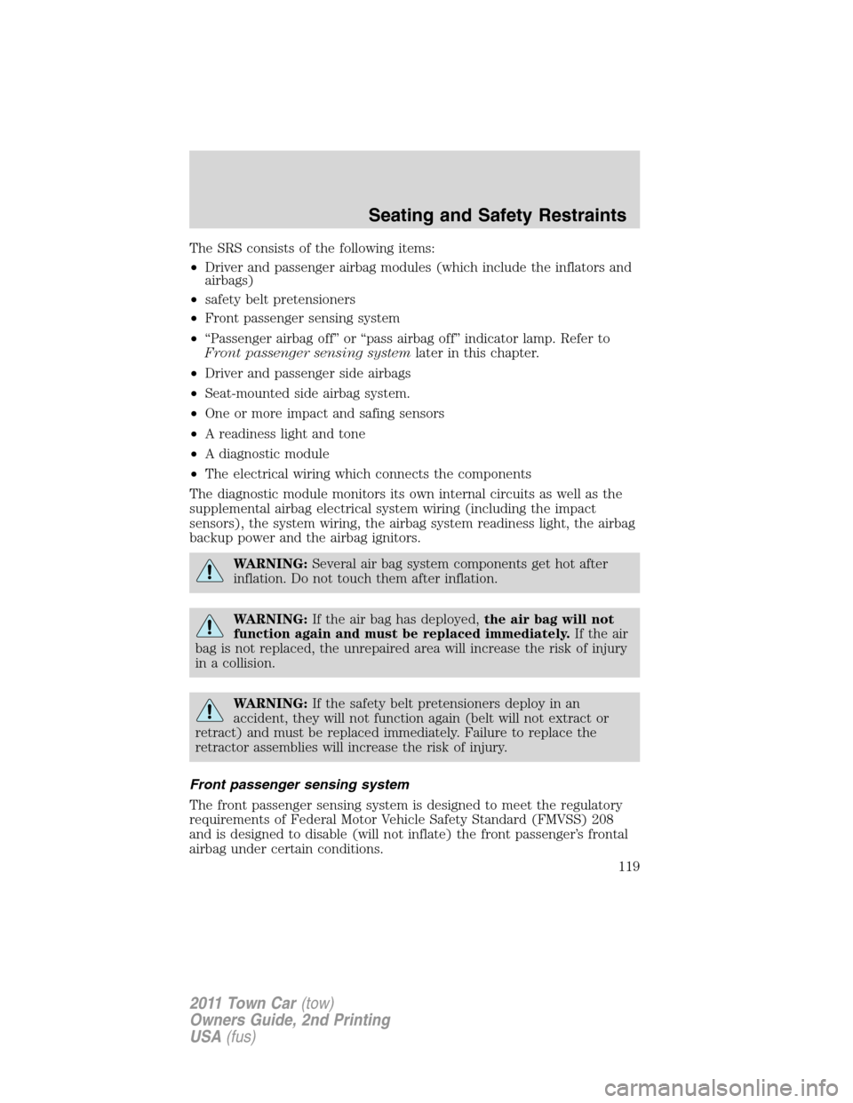 LINCOLN TOWN CAR 2011  Owners Manual The SRS consists of the following items:
•Driver and passenger airbag modules (which include the inflators and
airbags)
•safety belt pretensioners
•Front passenger sensing system
•“Passenger