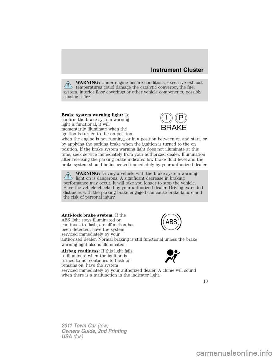 LINCOLN TOWN CAR 2011 User Guide WARNING:Under engine misfire conditions, excessive exhaust
temperatures could damage the catalytic converter, the fuel
system, interior floor coverings or other vehicle components, possibly
causing a 