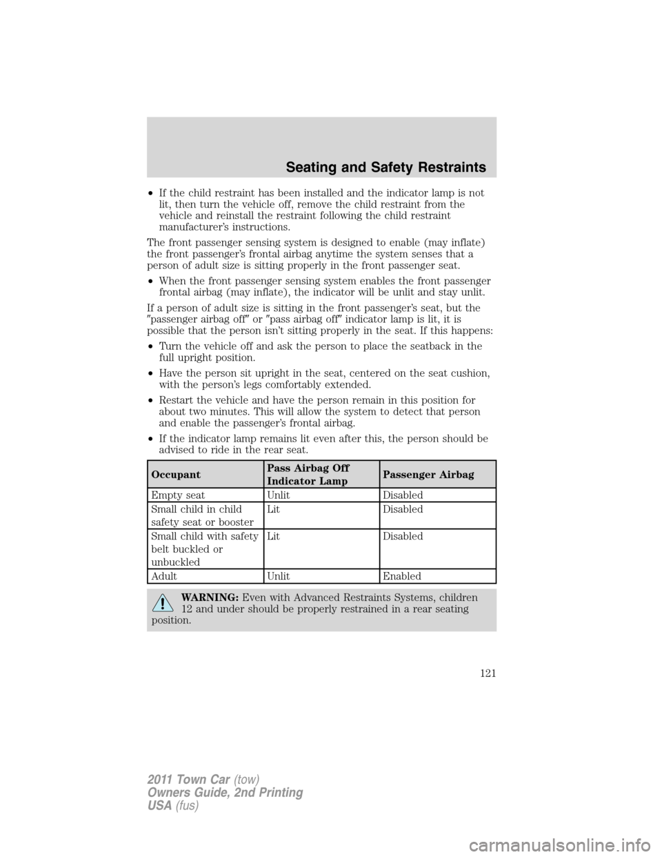 LINCOLN TOWN CAR 2011  Owners Manual •If the child restraint has been installed and the indicator lamp is not
lit, then turn the vehicle off, remove the child restraint from the
vehicle and reinstall the restraint following the child r