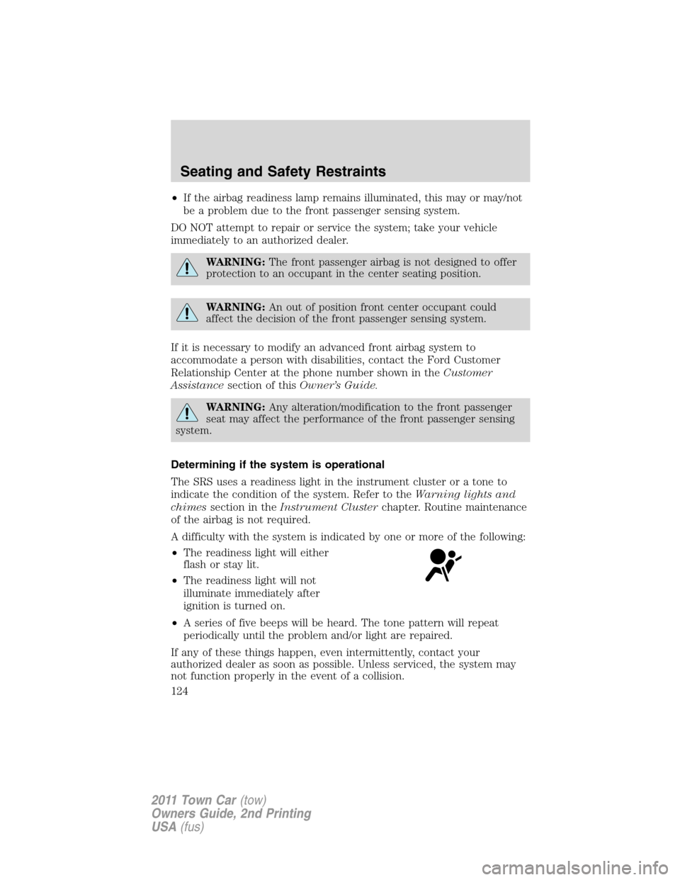 LINCOLN TOWN CAR 2011 Owners Manual •If the airbag readiness lamp remains illuminated, this may or may/not
be a problem due to the front passenger sensing system.
DO NOT attempt to repair or service the system; take your vehicle
immed LINCOLN TOWN CAR 2011 Owners Manual •If the airbag readiness lamp remains illuminated, this may or may/not
be a problem due to the front passenger sensing system.
DO NOT attempt to repair or service the system; take your vehicle
immed