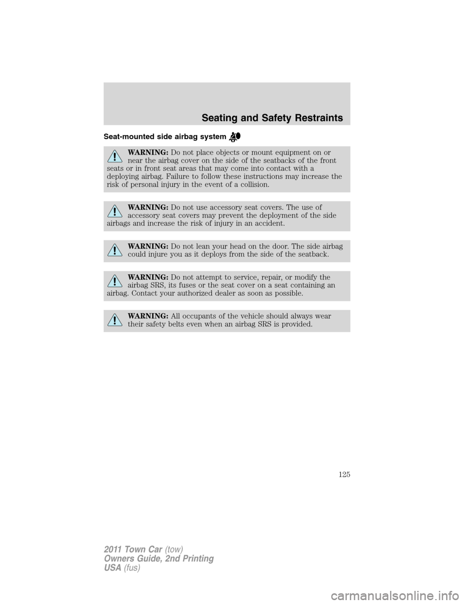 LINCOLN TOWN CAR 2011 Owners Manual Seat-mounted side airbag system
WARNING:Do not place objects or mount equipment on or
near the airbag cover on the side of the seatbacks of the front
seats or in front seat areas that may come into co LINCOLN TOWN CAR 2011 Owners Manual Seat-mounted side airbag system
WARNING:Do not place objects or mount equipment on or
near the airbag cover on the side of the seatbacks of the front
seats or in front seat areas that may come into co
