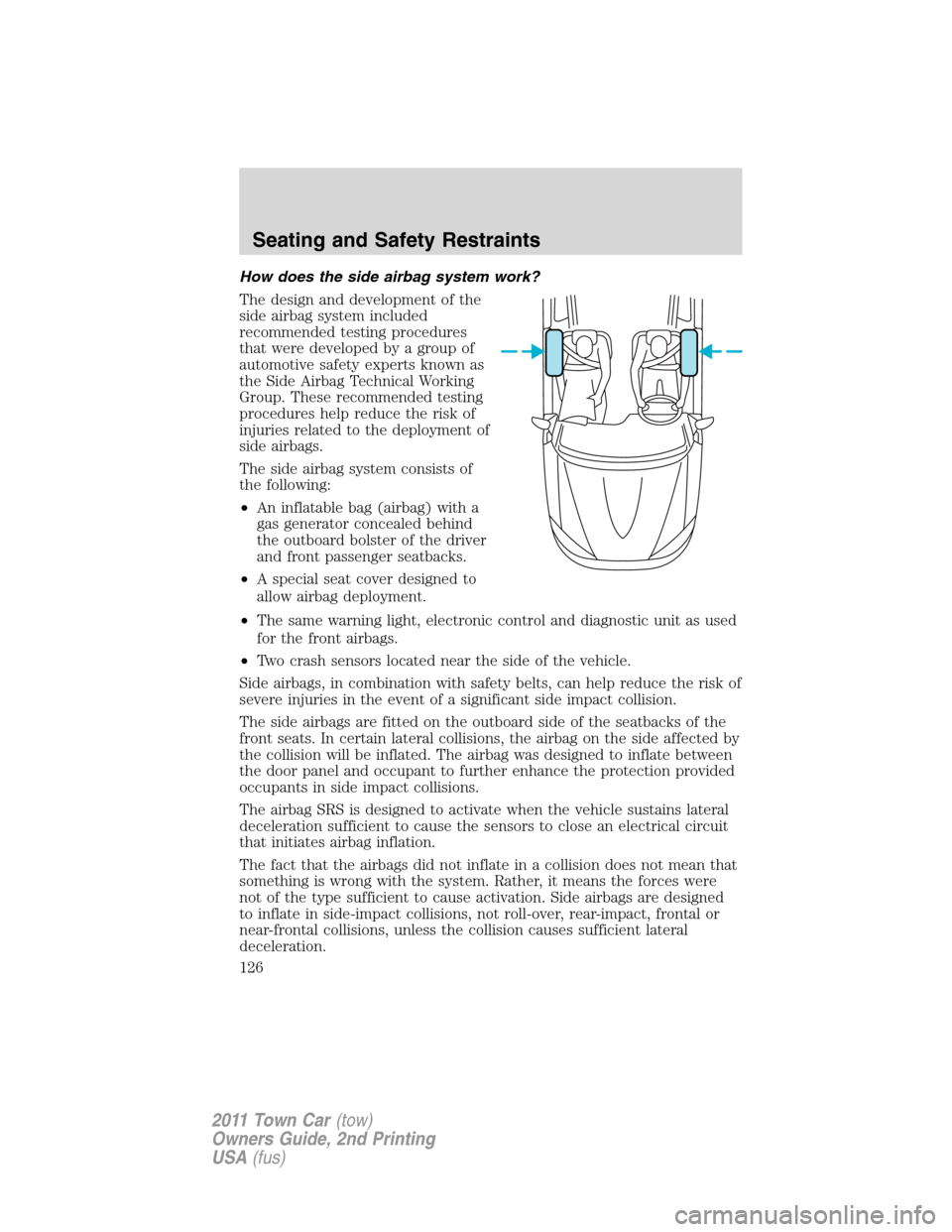 LINCOLN TOWN CAR 2011  Owners Manual How does the side airbag system work?
The design and development of the
side airbag system included
recommended testing procedures
that were developed by a group of
automotive safety experts known as
