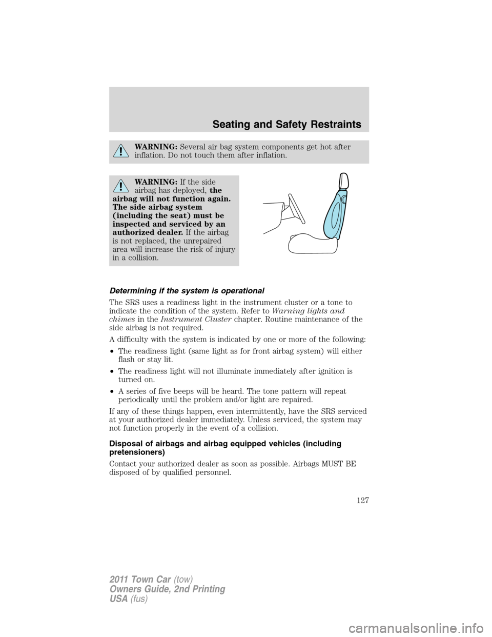 LINCOLN TOWN CAR 2011 User Guide WARNING:Several air bag system components get hot after
inflation. Do not touch them after inflation.
WARNING:If the side
airbag has deployed,the
airbag will not function again.
The side airbag system