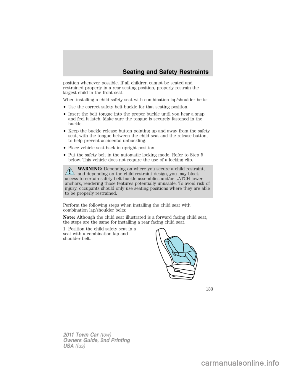 LINCOLN TOWN CAR 2011 Owners Manual position whenever possible. If all children cannot be seated and
restrained properly in a rear seating position, properly restrain the
largest child in the front seat.
When installing a child safety s LINCOLN TOWN CAR 2011 Owners Manual position whenever possible. If all children cannot be seated and
restrained properly in a rear seating position, properly restrain the
largest child in the front seat.
When installing a child safety s