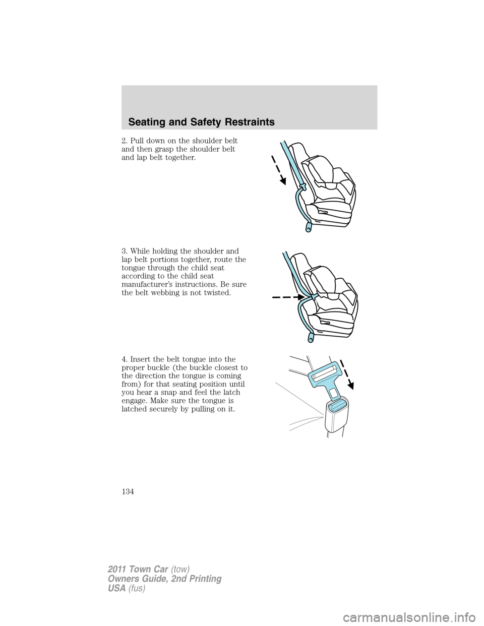 LINCOLN TOWN CAR 2011 Owners Manual 2. Pull down on the shoulder belt
and then grasp the shoulder belt
and lap belt together.
3. While holding the shoulder and
lap belt portions together, route the
tongue through the child seat
accordin LINCOLN TOWN CAR 2011 Owners Manual 2. Pull down on the shoulder belt
and then grasp the shoulder belt
and lap belt together.
3. While holding the shoulder and
lap belt portions together, route the
tongue through the child seat
accordin