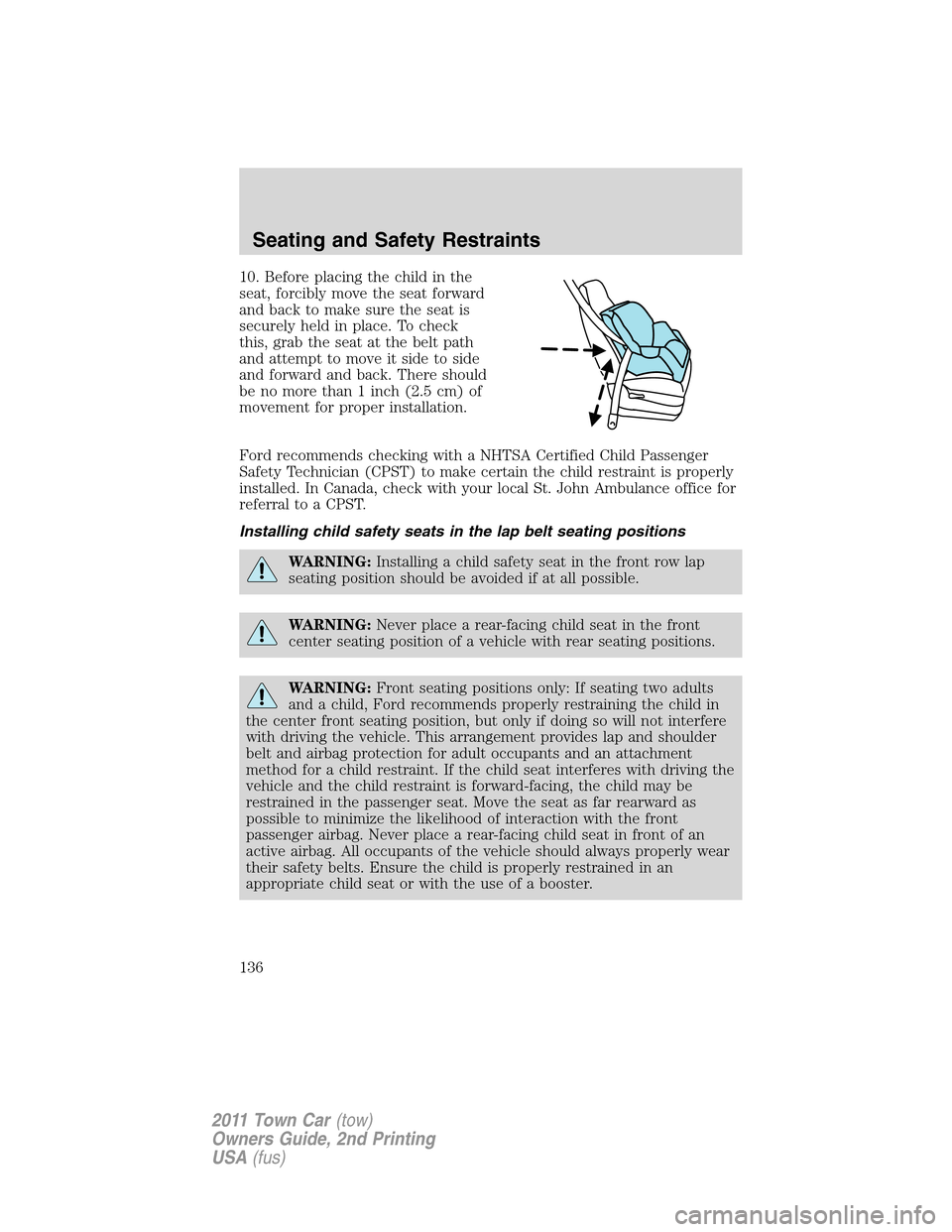 LINCOLN TOWN CAR 2011 Owners Manual 10. Before placing the child in the
seat, forcibly move the seat forward
and back to make sure the seat is
securely held in place. To check
this, grab the seat at the belt path
and attempt to move it LINCOLN TOWN CAR 2011 Owners Manual 10. Before placing the child in the
seat, forcibly move the seat forward
and back to make sure the seat is
securely held in place. To check
this, grab the seat at the belt path
and attempt to move it
