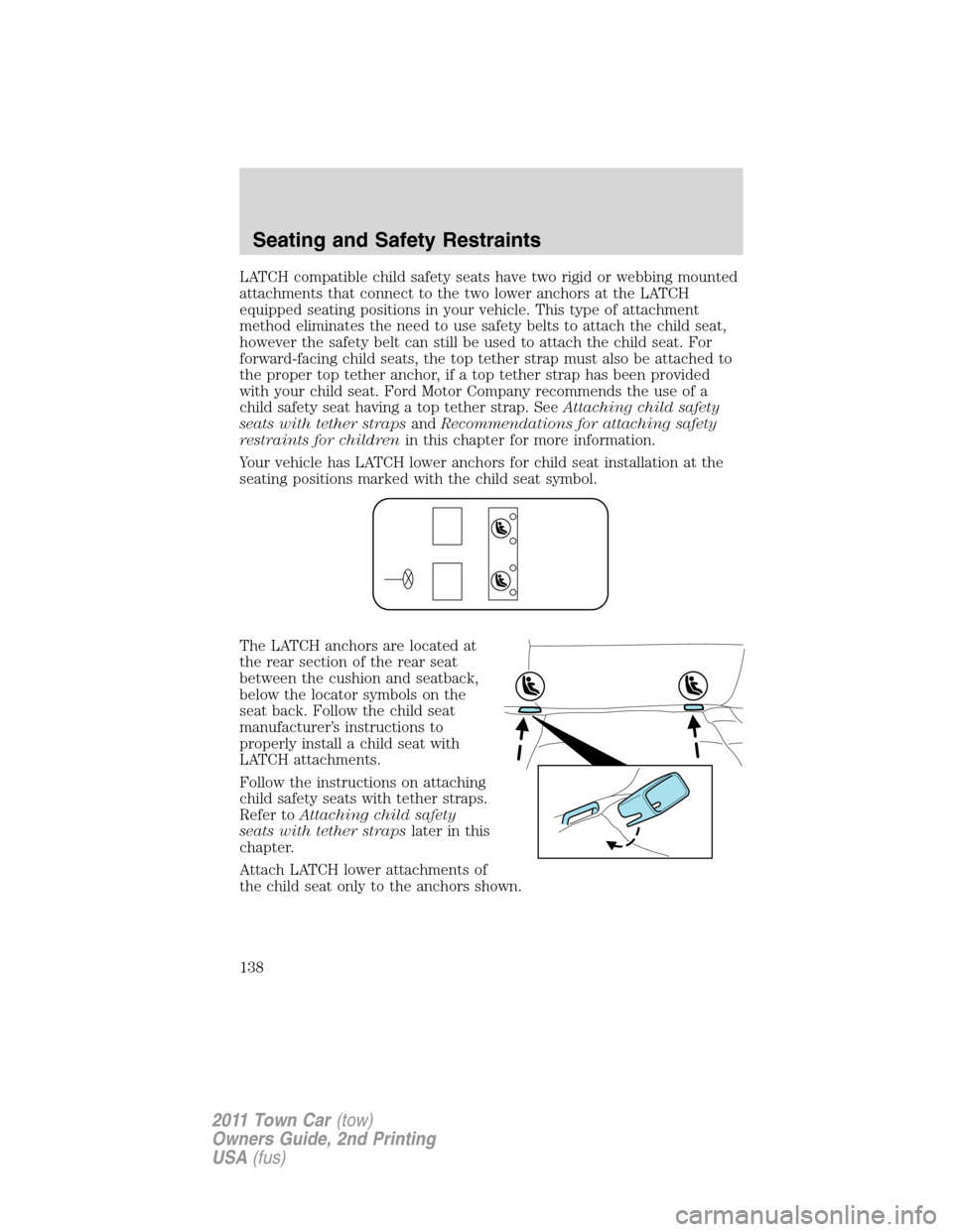 LINCOLN TOWN CAR 2011 Owners Manual LATCH compatible child safety seats have two rigid or webbing mounted
attachments that connect to the two lower anchors at the LATCH
equipped seating positions in your vehicle. This type of attachment LINCOLN TOWN CAR 2011 Owners Manual LATCH compatible child safety seats have two rigid or webbing mounted
attachments that connect to the two lower anchors at the LATCH
equipped seating positions in your vehicle. This type of attachment
